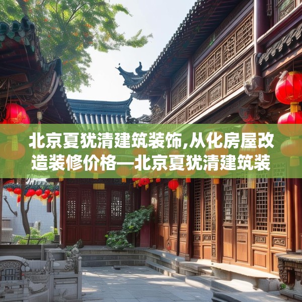 北京夏犹清建筑装饰,从化房屋改造装修价格—北京夏犹清建筑装饰341.a217b218c221fgy.228bnbn