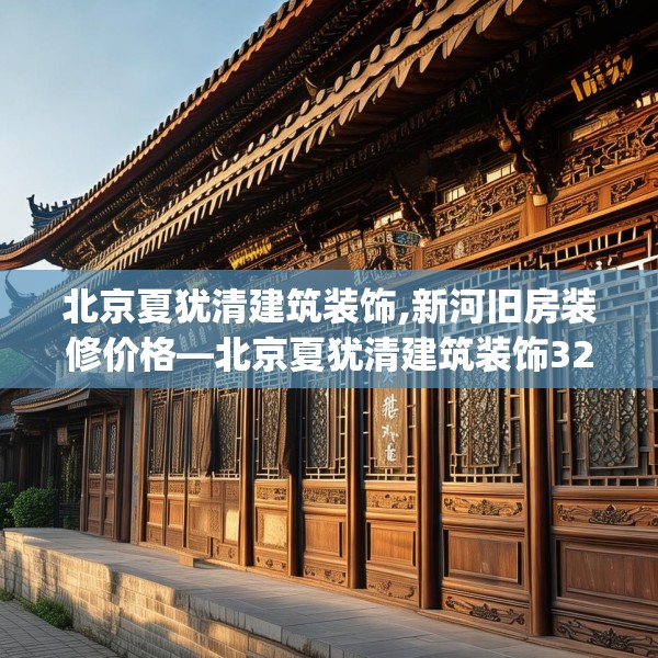 北京夏犹清建筑装饰,新河旧房装修价格—北京夏犹清建筑装饰323.a199b200c203fgy.210bnbn