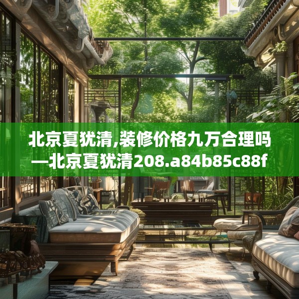 北京夏犹清,装修价格九万合理吗—北京夏犹清208.a84b85c88fgy.95sdA