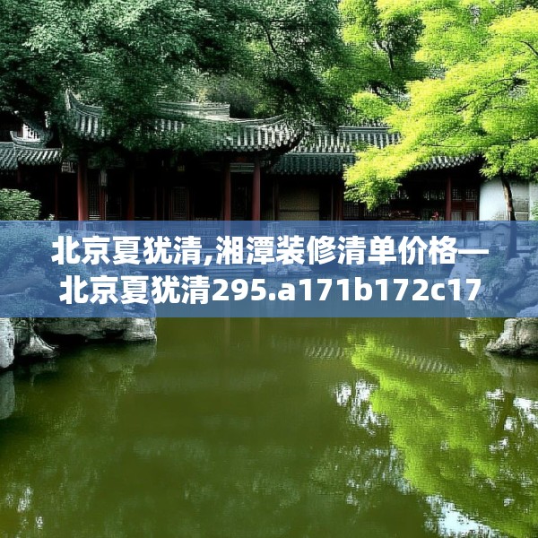 北京夏犹清,湘潭装修清单价格—北京夏犹清295.a171b172c175fgy.182fdsfds