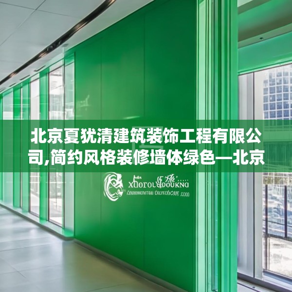 北京夏犹清建筑装饰工程有限公司,简约风格装修墙体绿色—北京夏犹清建筑装饰工程有限公司414.a290b291c294fgy.301nbn