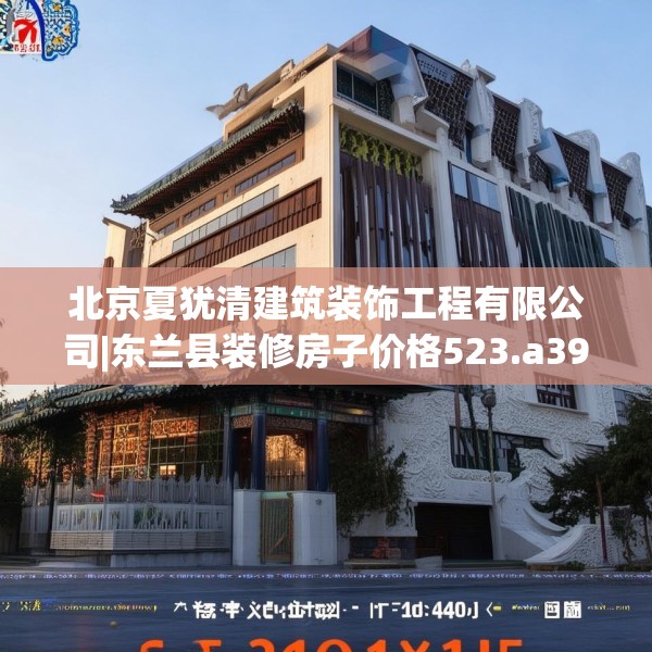 北京夏犹清建筑装饰工程有限公司|东兰县装修房子价格523.a399b400c403fgy.410jhhj