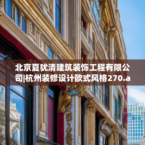 北京夏犹清建筑装饰工程有限公司|杭州装修设计欧式风格270.a146b147c150fgy.157nbn