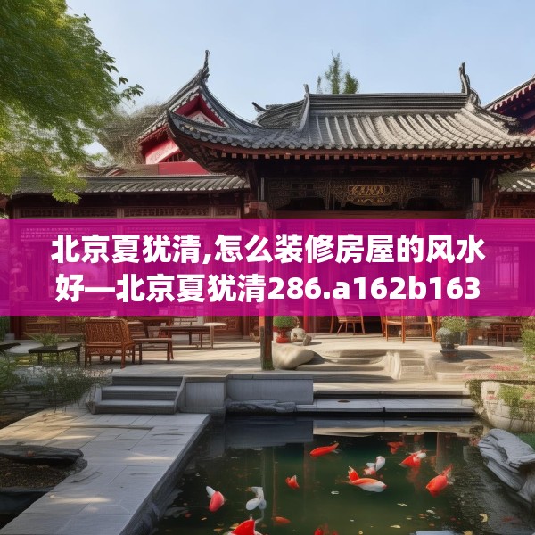 北京夏犹清,怎么装修房屋的风水好—北京夏犹清286.a162b163c166fgy.173dewqe