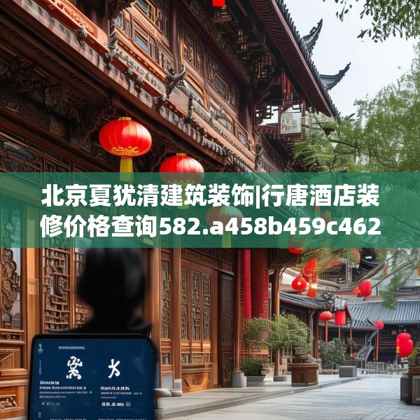 北京夏犹清建筑装饰|行唐酒店装修价格查询582.a458b459c462fgy.469dsfds