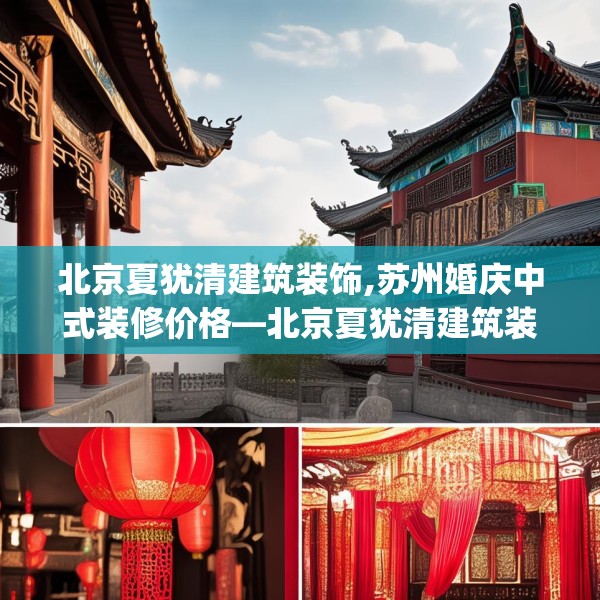 北京夏犹清建筑装饰,苏州婚庆中式装修价格—北京夏犹清建筑装饰310.a186b187c190fgy.197htyj
