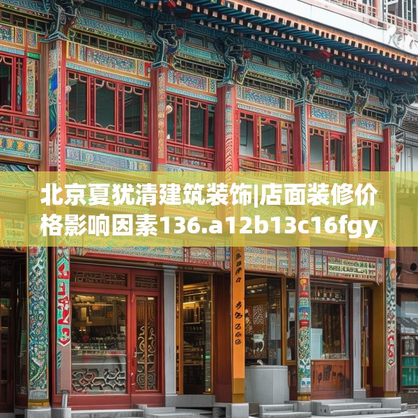 北京夏犹清建筑装饰|店面装修价格影响因素136.a12b13c16fgy.23sdA