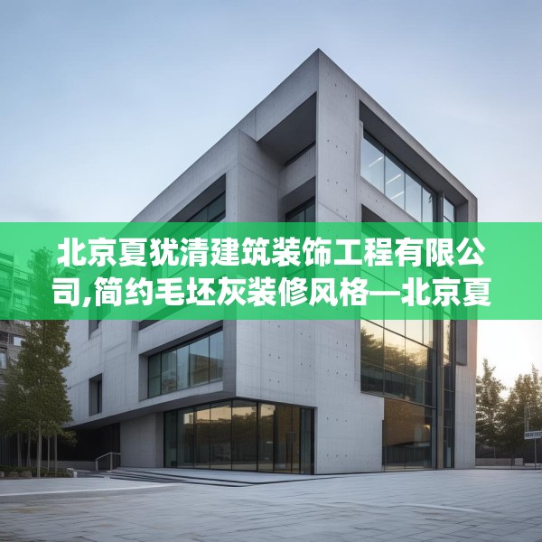北京夏犹清建筑装饰工程有限公司,简约毛坯灰装修风格—北京夏犹清建筑装饰工程有限公司524.a400b401c404fgy.41176662