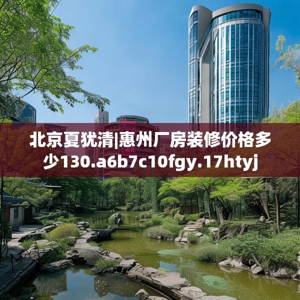 北京夏犹清|惠州厂房装修价格多少130.a6b7c10fgy.17htyj