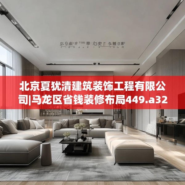 北京夏犹清建筑装饰工程有限公司|马龙区省钱装修布局449.a325b326c329fgy.336bnbn