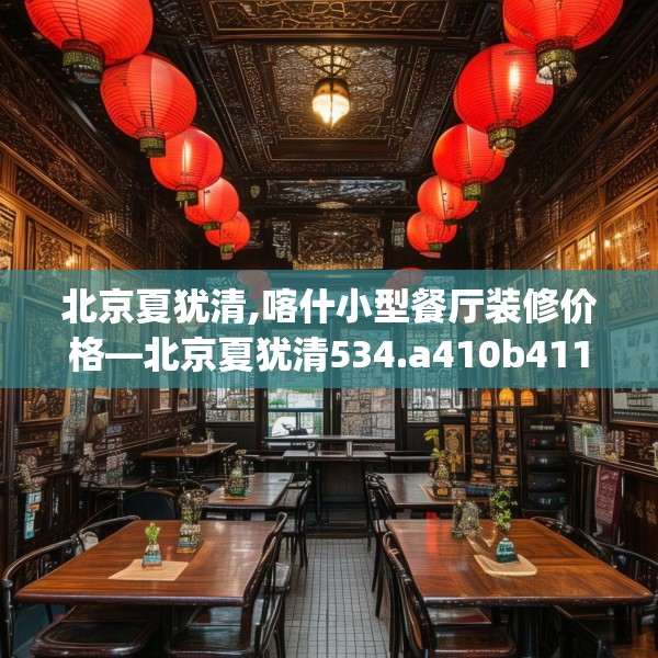 北京夏犹清,喀什小型餐厅装修价格—北京夏犹清534.a410b411c414fgy.421lkjl
