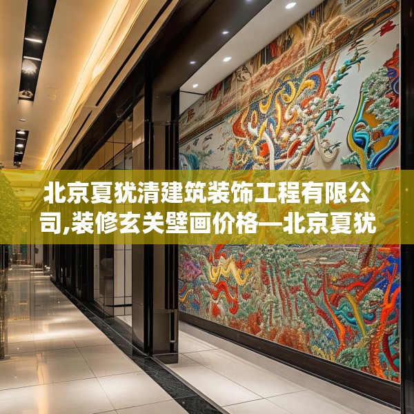 北京夏犹清建筑装饰工程有限公司,装修玄关壁画价格—北京夏犹清建筑装饰工程有限公司557.a433b434c437fgy.444bnbn