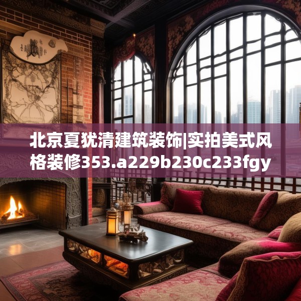 北京夏犹清建筑装饰|实拍美式风格装修353.a229b230c233fgy.240cvcx