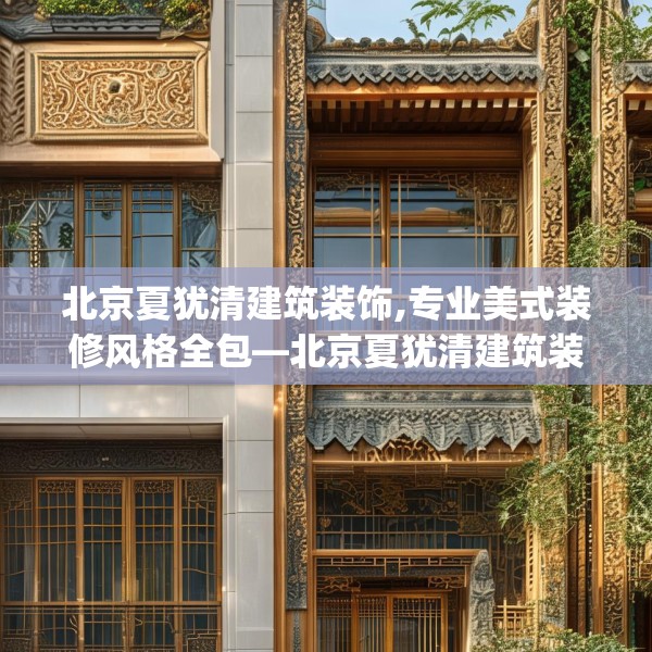 北京夏犹清建筑装饰,专业美式装修风格全包—北京夏犹清建筑装饰347.a223b224c227fgy.234fds