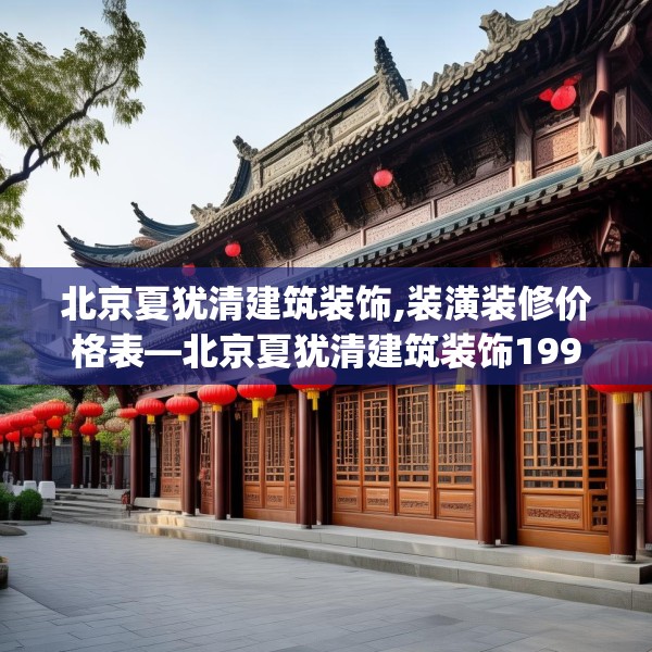 北京夏犹清建筑装饰,装潢装修价格表—北京夏犹清建筑装饰199.a75b76c79fgy.86jhhj