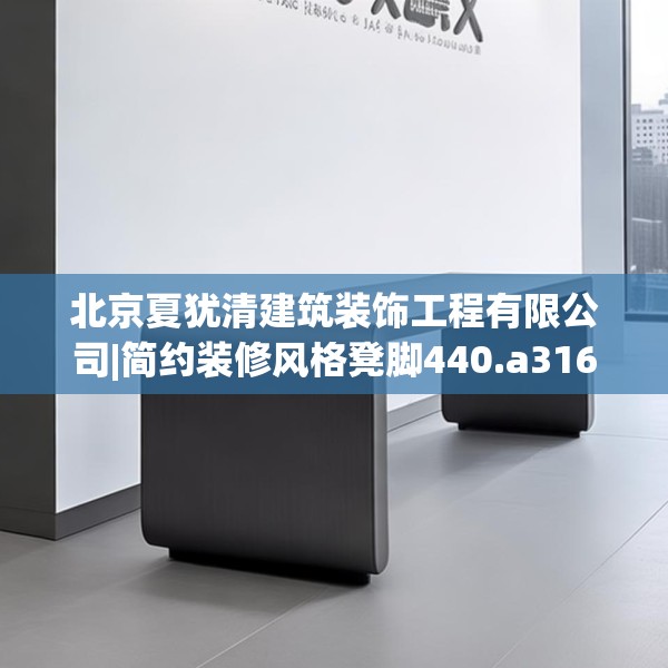 北京夏犹清建筑装饰工程有限公司|简约装修风格凳脚440.a316b317c320fgy.327wew