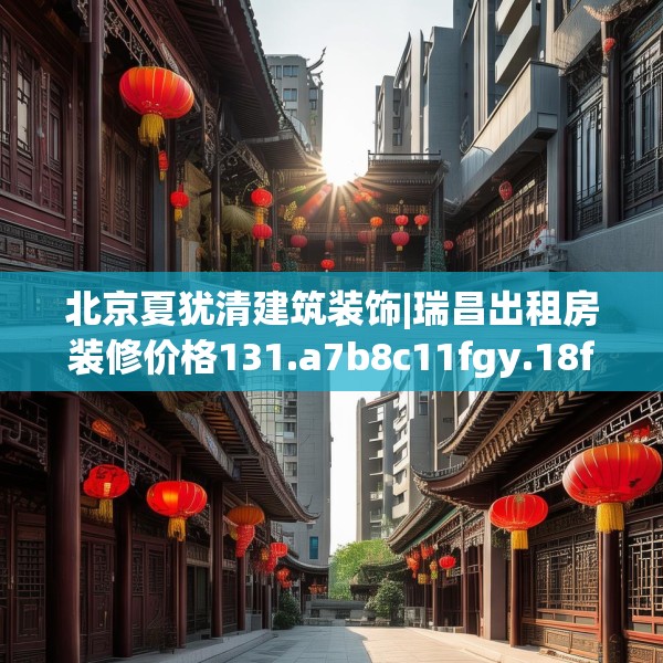 北京夏犹清建筑装饰|瑞昌出租房装修价格131.a7b8c11fgy.18fds