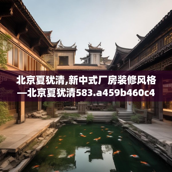 北京夏犹清,新中式厂房装修风格—北京夏犹清583.a459b460c463fgy.470fdsfds