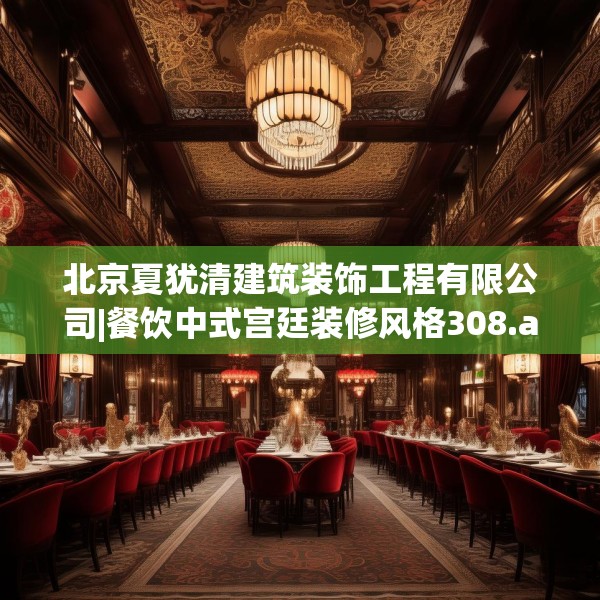 北京夏犹清建筑装饰工程有限公司|餐饮中式宫廷装修风格308.a184b185c188fgy.19576674