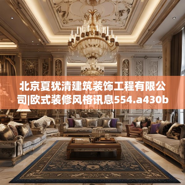 北京夏犹清建筑装饰工程有限公司|欧式装修风格讯息554.a430b431c434fgy.441xczxv