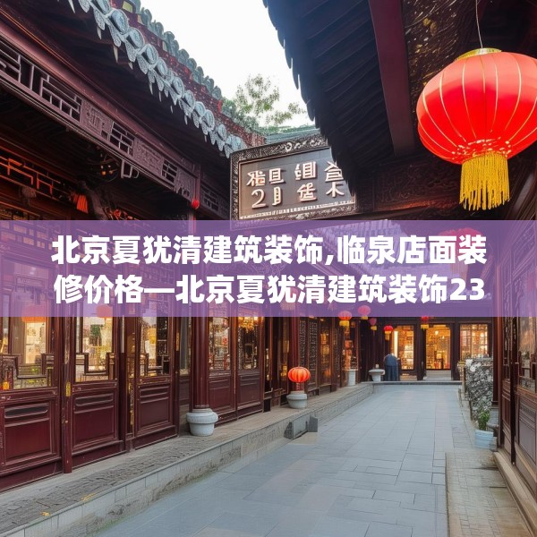 北京夏犹清建筑装饰,临泉店面装修价格—北京夏犹清建筑装饰238.a114b115c118fgy.125htyj