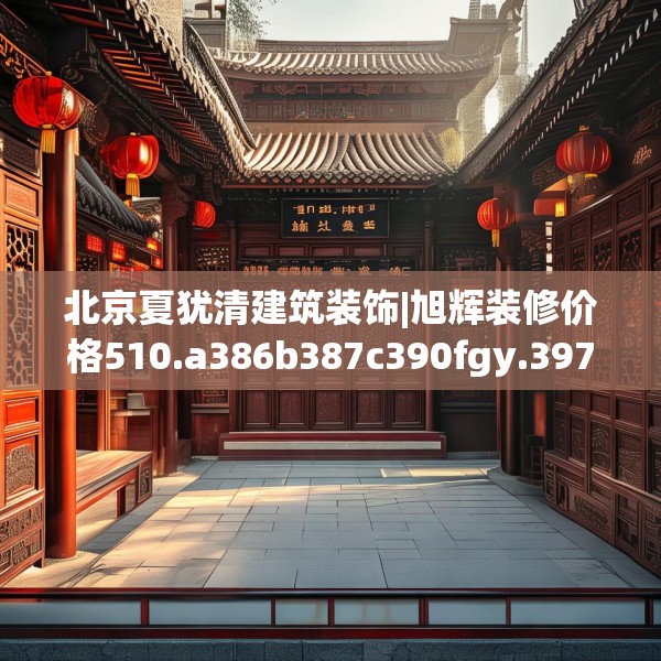 北京夏犹清建筑装饰|旭辉装修价格510.a386b387c390fgy.397dsfds