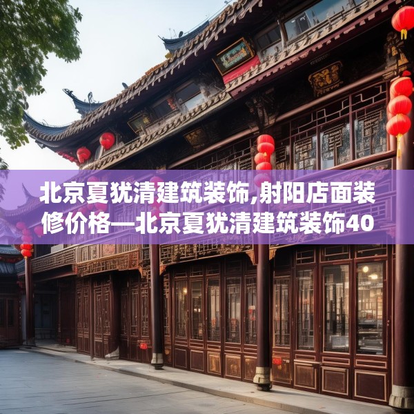北京夏犹清建筑装饰,射阳店面装修价格—北京夏犹清建筑装饰405.a281b282c285fgy.292fghfd