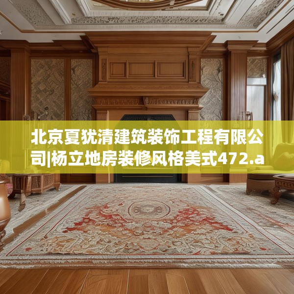 北京夏犹清建筑装饰工程有限公司|杨立地房装修风格美式472.a348b349c352fgy.359htyj