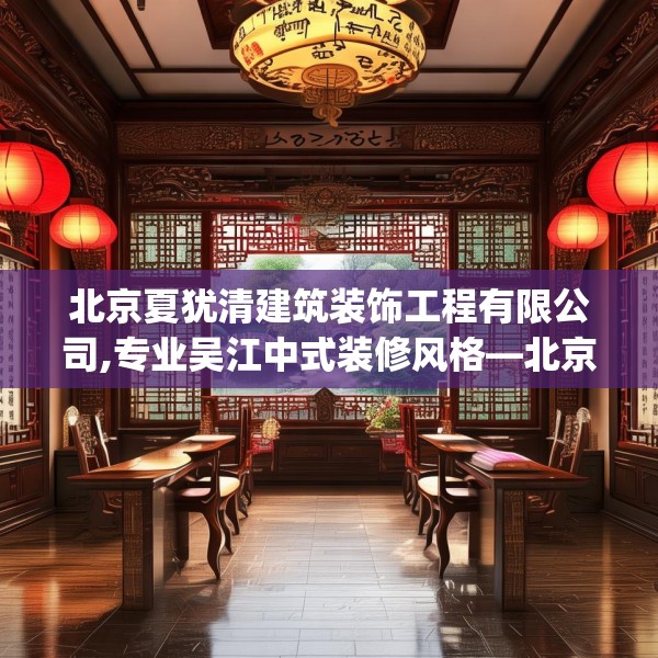 北京夏犹清建筑装饰工程有限公司,专业吴江中式装修风格—北京夏犹清建筑装饰工程有限公司148.a24b25c28fgy.35htyj