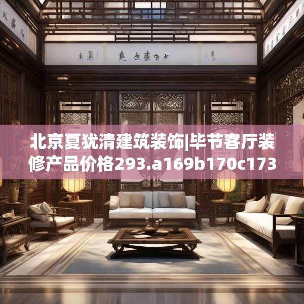 北京夏犹清建筑装饰|毕节客厅装修产品价格293.a169b170c173fgy.180fds