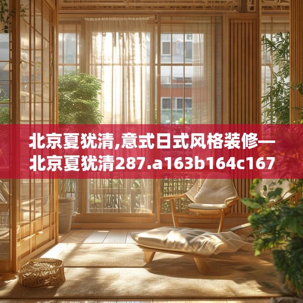 北京夏犹清,意式日式风格装修—北京夏犹清287.a163b164c167fgy.174bnbn