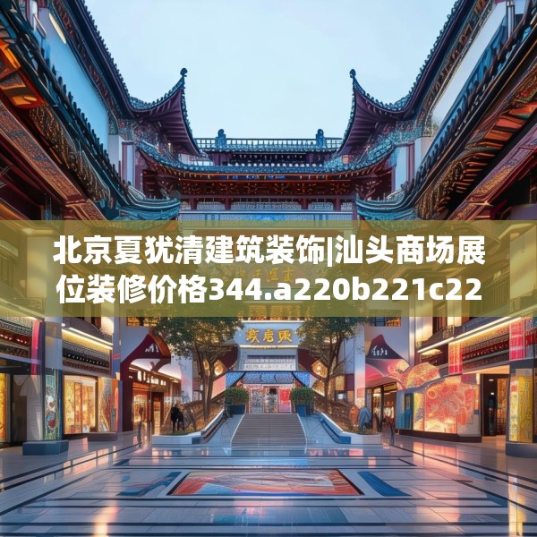 北京夏犹清建筑装饰|汕头商场展位装修价格344.a220b221c224fgy.23176672