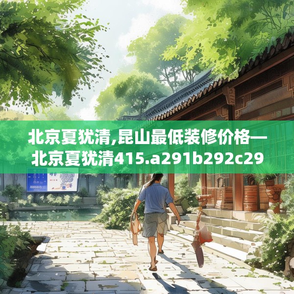 北京夏犹清,昆山最低装修价格—北京夏犹清415.a291b292c295fgy.302jhhj