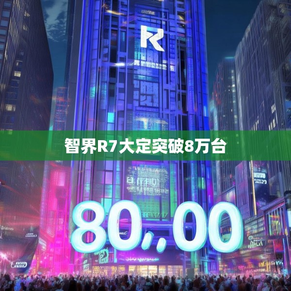 智界R7大定突破8万台