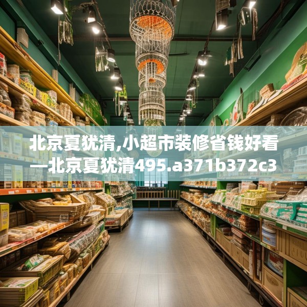 北京夏犹清,小超市装修省钱好看—北京夏犹清495.a371b372c375fgy.382fghfd