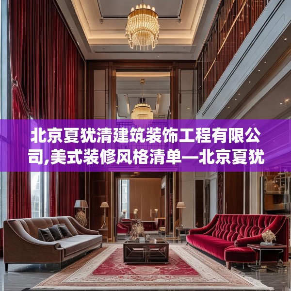 北京夏犹清建筑装饰工程有限公司,美式装修风格清单—北京夏犹清建筑装饰工程有限公司460.a336b337c340fgy.347sdA