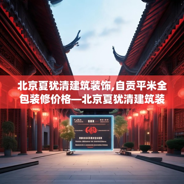 北京夏犹清建筑装饰,自贡平米全包装修价格—北京夏犹清建筑装饰368.a244b245c248fgy.255wew