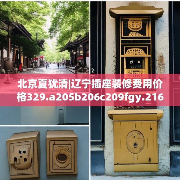 北京夏犹清|辽宁插座装修费用价格329.a205b206c209fgy.216fds