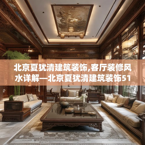 北京夏犹清建筑装饰,客厅装修风水详解—北京夏犹清建筑装饰514.a390b391c394fgy.401sdA