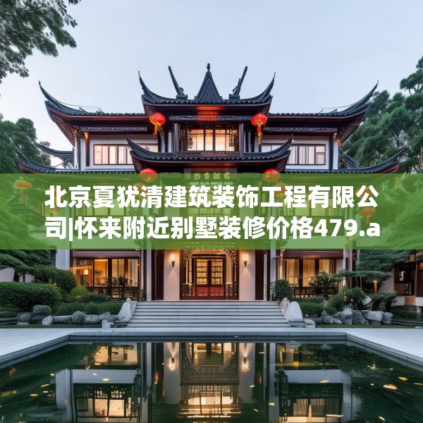 北京夏犹清建筑装饰工程有限公司|怀来附近别墅装修价格479.a355b356c359fgy.366cvcx