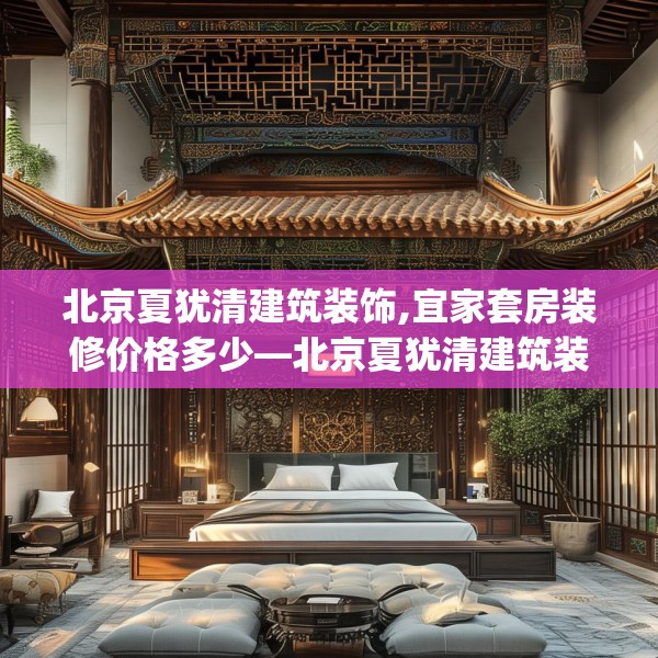 北京夏犹清建筑装饰,宜家套房装修价格多少—北京夏犹清建筑装饰558.a434b435c438fgy.445nbn