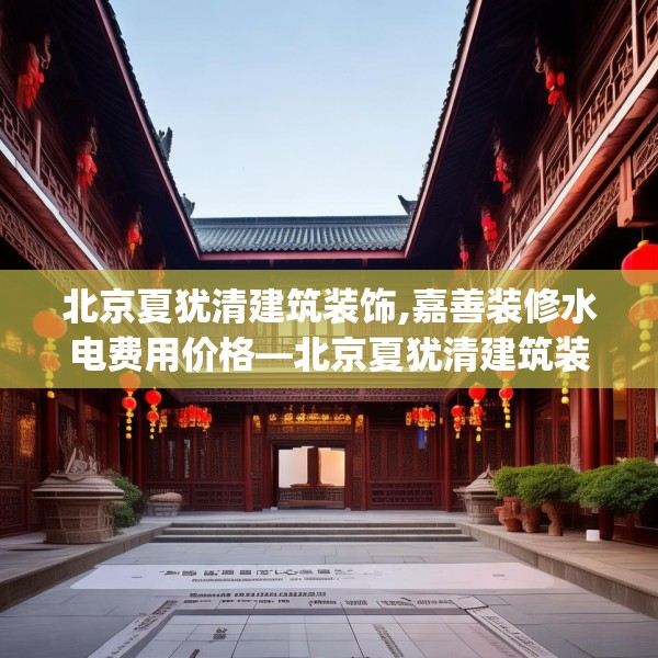 北京夏犹清建筑装饰,嘉善装修水电费用价格—北京夏犹清建筑装饰433.a309b310c313fgy.320jhhj