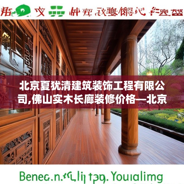北京夏犹清建筑装饰工程有限公司,佛山实木长廊装修价格—北京夏犹清建筑装饰工程有限公司593.a469b470c473fgy.480bnbn