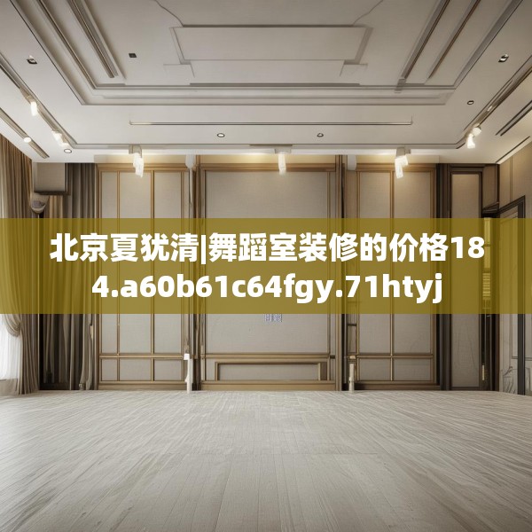北京夏犹清|舞蹈室装修的价格184.a60b61c64fgy.71htyj