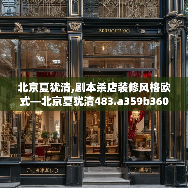 北京夏犹清,剧本杀店装修风格欧式—北京夏犹清483.a359b360c363fgy.370fhsg