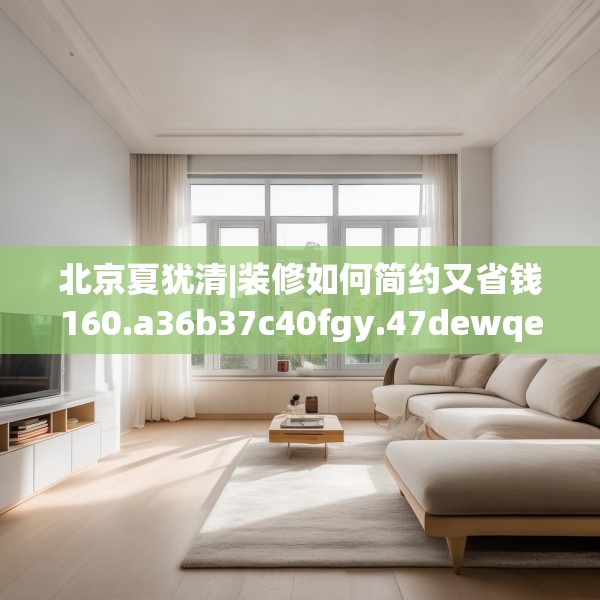 北京夏犹清|装修如何简约又省钱160.a36b37c40fgy.47dewqe