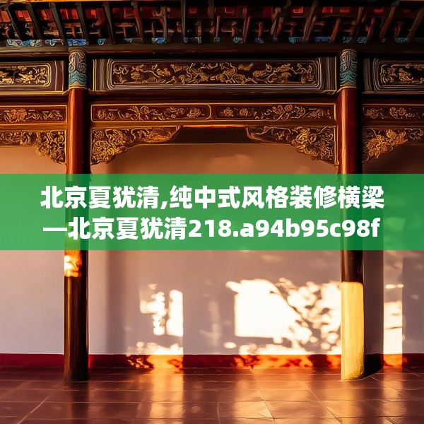 北京夏犹清,纯中式风格装修横梁—北京夏犹清218.a94b95c98fgy.10576679