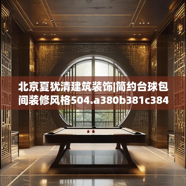 北京夏犹清建筑装饰|简约台球包间装修风格504.a380b381c384fgy.391nbn