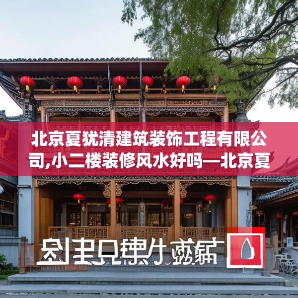 北京夏犹清建筑装饰工程有限公司,小二楼装修风水好吗—北京夏犹清建筑装饰工程有限公司165.a41b42c45fgy.52uyk