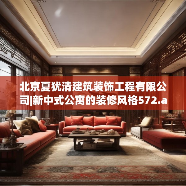 北京夏犹清建筑装饰工程有限公司|新中式公寓的装修风格572.a448b449c452fgy.459xczxv